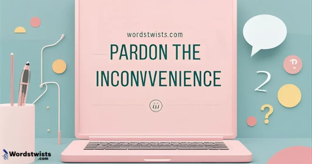 Pardon the inconvenience