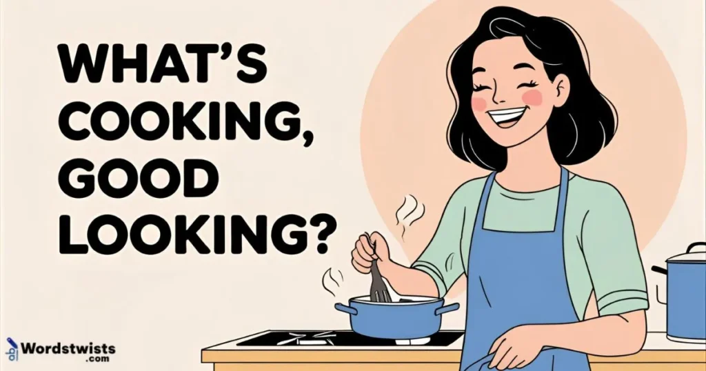 What’s cooking, good looking?