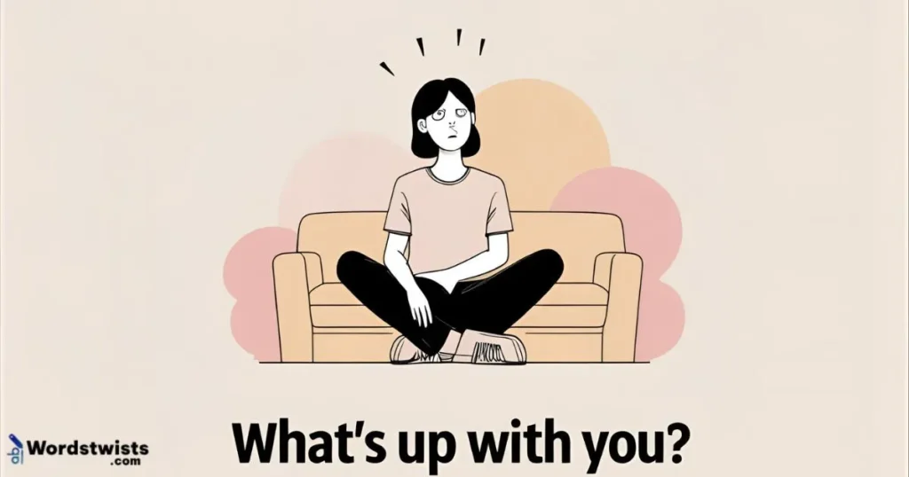 What’s up with you?